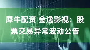 犀牛配资 金逸影视：股票交易异常波动公告